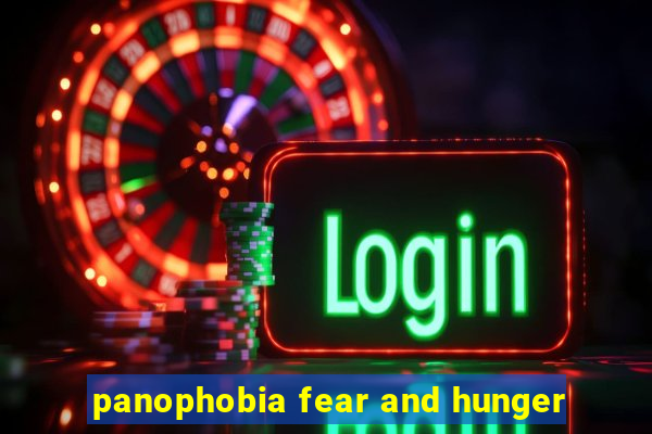 panophobia fear and hunger